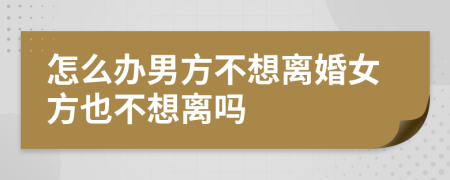 怎么办男方不想离婚女方也不想离吗