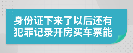 身份证下来了以后还有犯罪记录开房买车票能