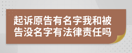 起诉原告有名字我和被告没名字有法律责任吗