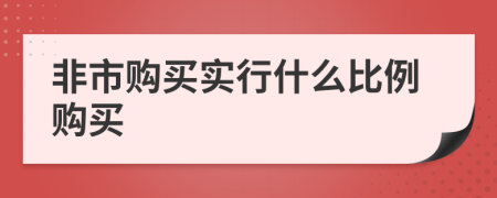 非市购买实行什么比例购买