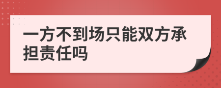 一方不到场只能双方承担责任吗