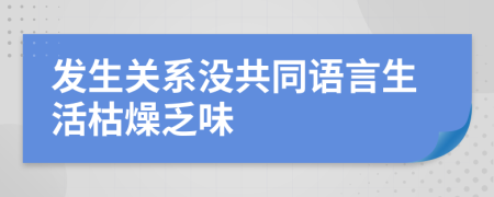 发生关系没共同语言生活枯燥乏味