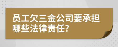 员工欠三金公司要承担哪些法律责任?