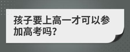 孩子要上高一才可以参加高考吗？