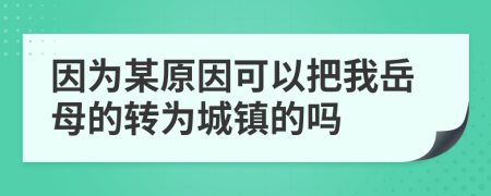 因为某原因可以把我岳母的转为城镇的吗