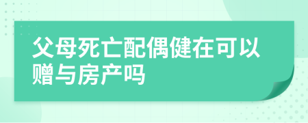 父母死亡配偶健在可以赠与房产吗