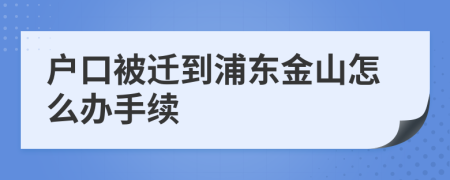 户口被迁到浦东金山怎么办手续