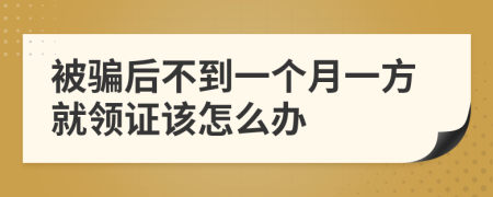 被骗后不到一个月一方就领证该怎么办