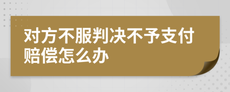 对方不服判决不予支付赔偿怎么办