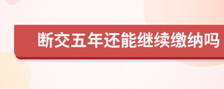 断交五年还能继续缴纳吗