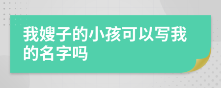 我嫂子的小孩可以写我的名字吗