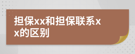 担保xx和担保联系xx的区别