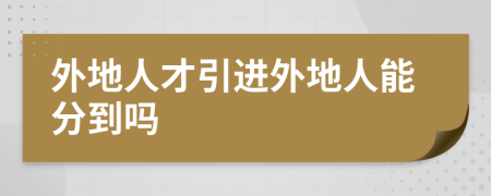 外地人才引进外地人能分到吗