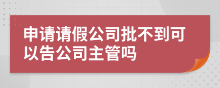 申请请假公司批不到可以告公司主管吗