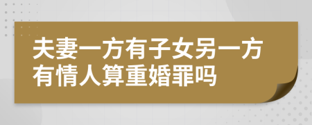 夫妻一方有子女另一方有情人算重婚罪吗