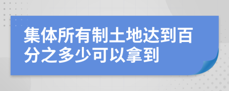 集体所有制土地达到百分之多少可以拿到