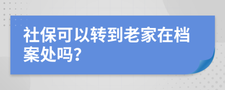 社保可以转到老家在档案处吗？