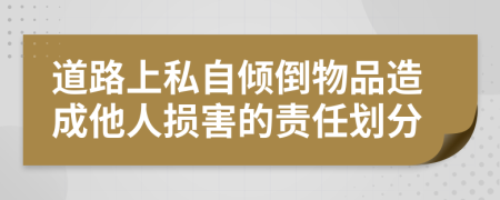 道路上私自倾倒物品造成他人损害的责任划分