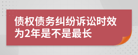 债权债务纠纷诉讼时效为2年是不是最长