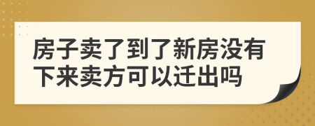 房子卖了到了新房没有下来卖方可以迁出吗