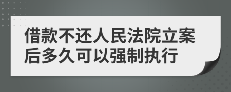 借款不还人民法院立案后多久可以强制执行