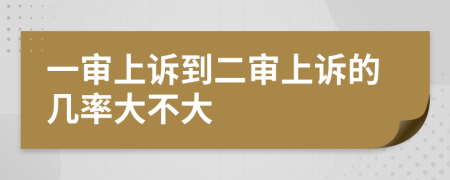 一审上诉到二审上诉的几率大不大