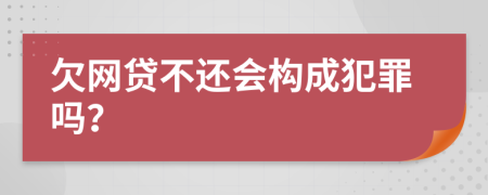 欠网贷不还会构成犯罪吗？