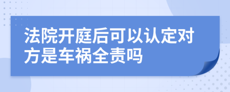 法院开庭后可以认定对方是车祸全责吗