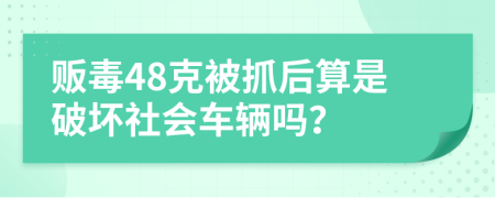 贩毒48克被抓后算是破坏社会车辆吗？