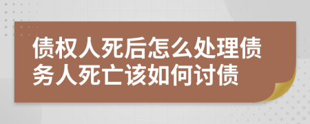 债权人死后怎么处理债务人死亡该如何讨债