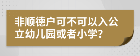 非顺德户可不可以入公立幼儿园或者小学？