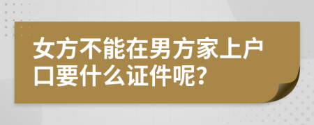 女方不能在男方家上户口要什么证件呢？