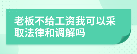 老板不给工资我可以采取法律和调解吗