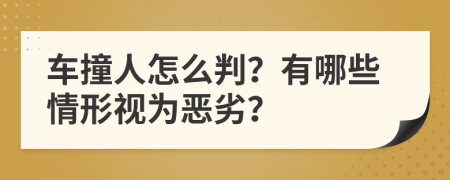 车撞人怎么判？有哪些情形视为恶劣？