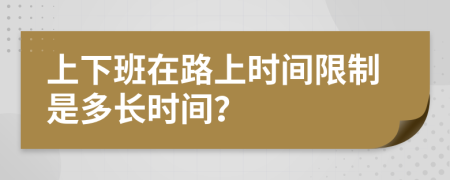 上下班在路上时间限制是多长时间？