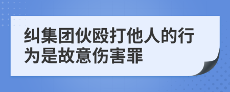 纠集团伙殴打他人的行为是故意伤害罪