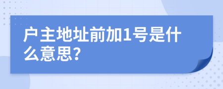 户主地址前加1号是什么意思？