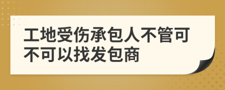 工地受伤承包人不管可不可以找发包商