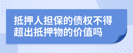 抵押人担保的债权不得超出抵押物的价值吗