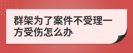 群架为了案件不受理一方受伤怎么办