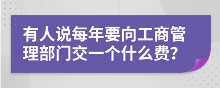 有人说每年要向工商管理部门交一个什么费？