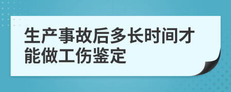 生产事故后多长时间才能做工伤鉴定