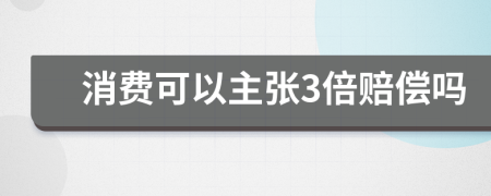 消费可以主张3倍赔偿吗