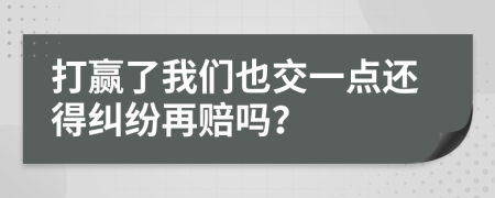 打赢了我们也交一点还得纠纷再赔吗？