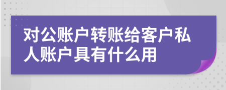 对公账户转账给客户私人账户具有什么用