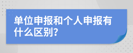 单位申报和个人申报有什么区别？