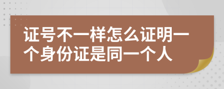 证号不一样怎么证明一个身份证是同一个人