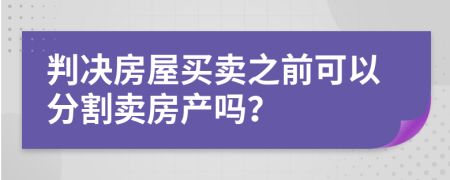 判决房屋买卖之前可以分割卖房产吗？