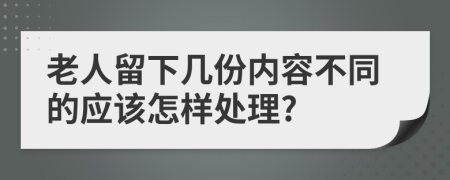 老人留下几份内容不同的应该怎样处理?