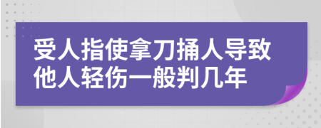 受人指使拿刀捅人导致他人轻伤一般判几年